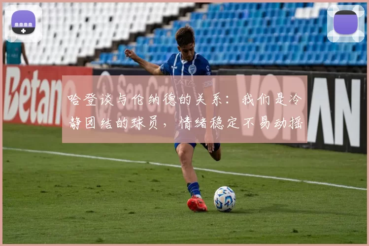 哈登谈与伦纳德的关系：我们是冷静团结的球员，情绪稳定不易动摇