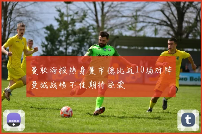 曼联海报热身曼市德比近10场对阵曼城战绩不佳期待逆袭