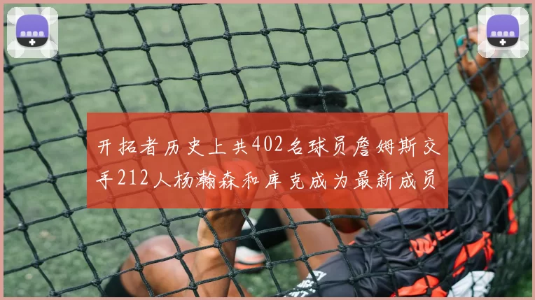 开拓者历史上共402名球员詹姆斯交手212人杨瀚森和库克成为最新成员