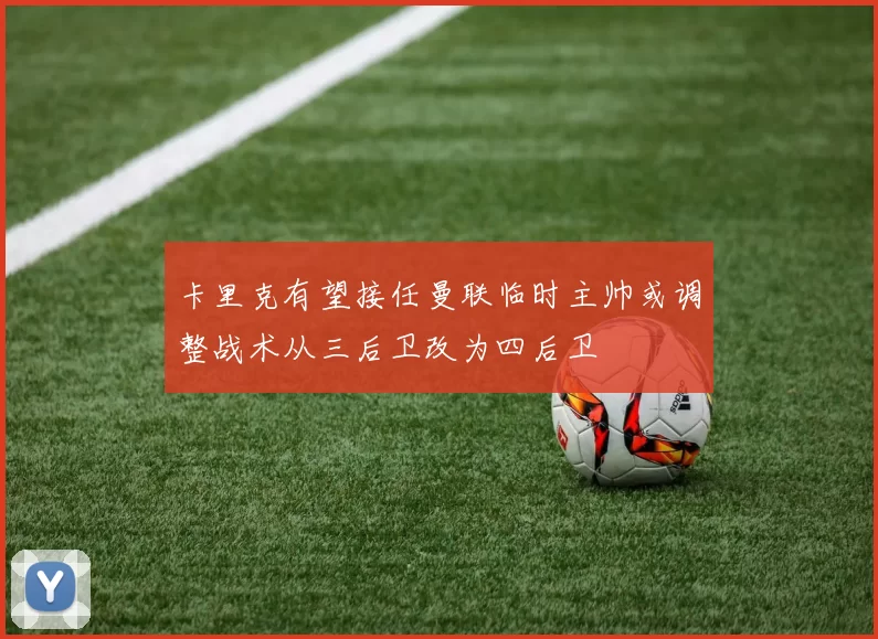 卡里克有望接任曼联临时主帅或调整战术从三后卫改为四后卫