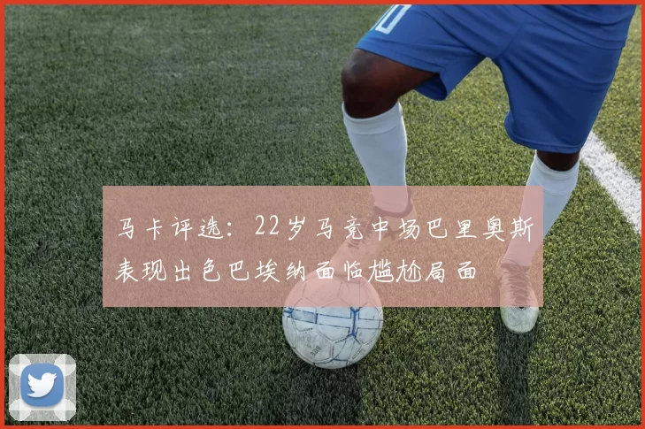 马卡评选：22岁马竞中场巴里奥斯表现出色巴埃纳面临尴尬局面