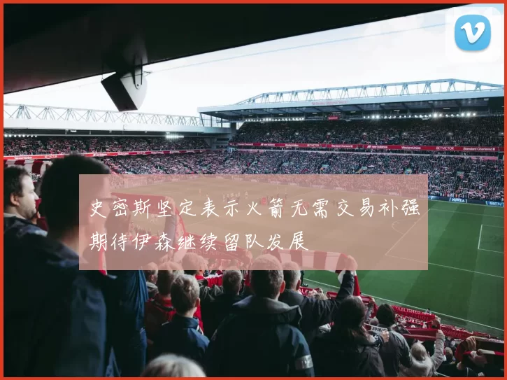 史密斯坚定表示火箭无需交易补强期待伊森继续留队发展