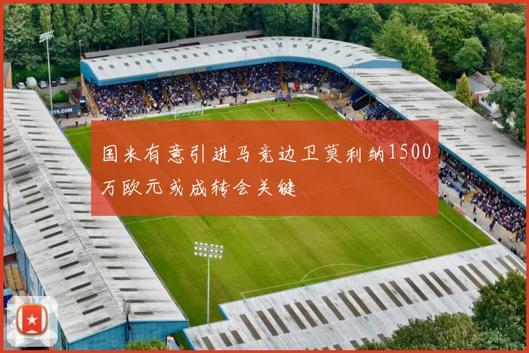 国米有意引进马竞边卫莫利纳1500万欧元或成转会关键